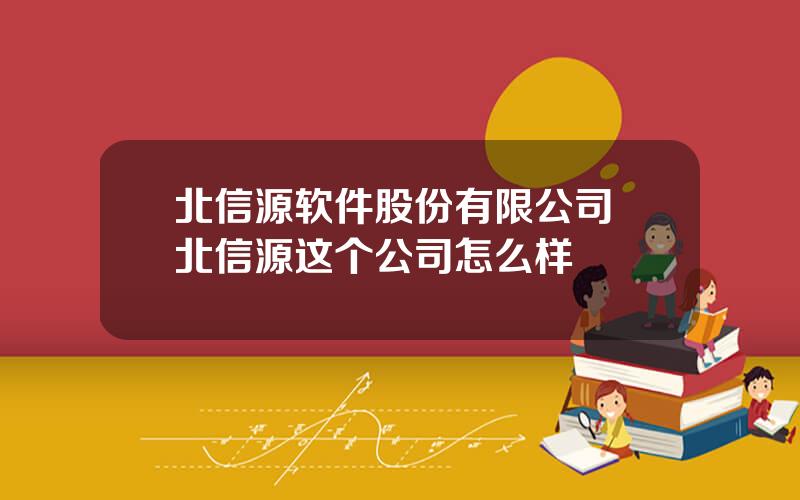 北信源软件股份有限公司 北信源这个公司怎么样
